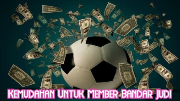 Kemudahan Untuk Member Bandar Judi