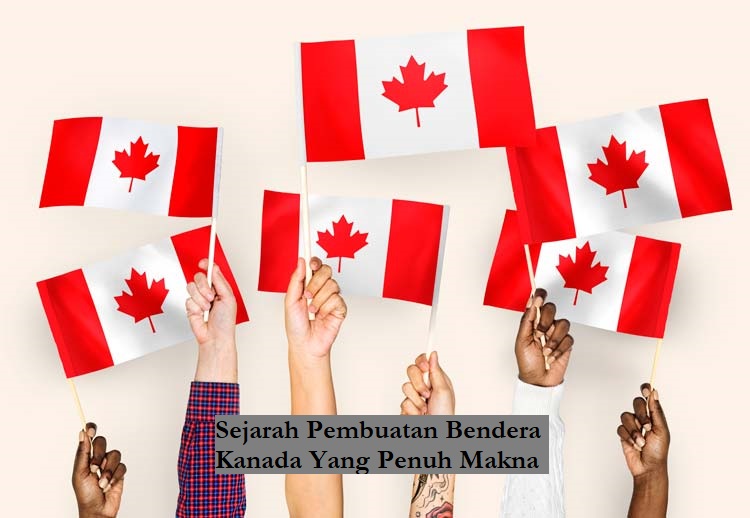 Sejarah Pembuatan Bendera Kanada Yang Penuh Makna