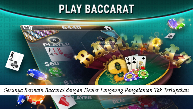 Serunya Bermain Baccarat dengan Dealer Langsung Pengalaman Tak Terlupakan